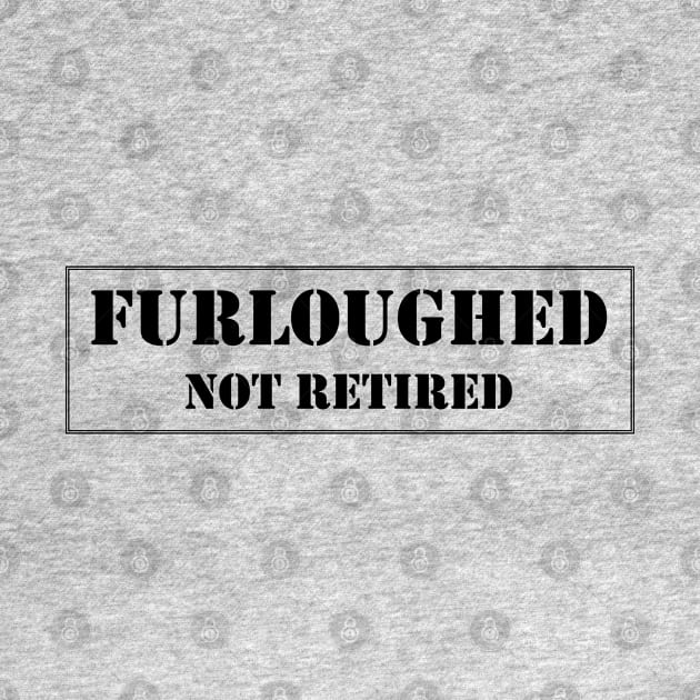 Furloughed not retired by CoZmiK shirts